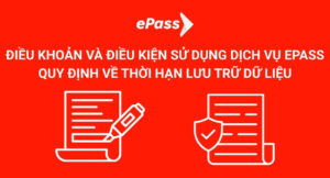 ĐIỀU KHOẢN VÀ ĐIỀU KIỆN SỬ DỤNG DỊCH VỤ EPASS QUY ĐỊNH VỀ THỜI HẠN LƯU TRỮ DỮ LIỆU
